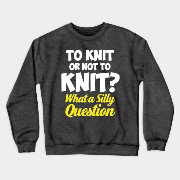 To Knit or not to knit? What a Silly Question - Funny Knitting Quotes Crewneck Sweatshirt by zeeshirtsandprints